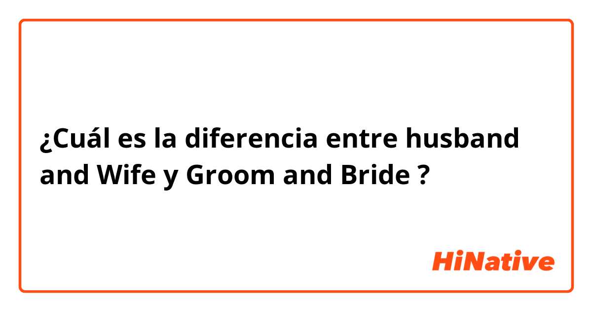¿Cuál es la diferencia entre husband and Wife y Groom and Bride ?