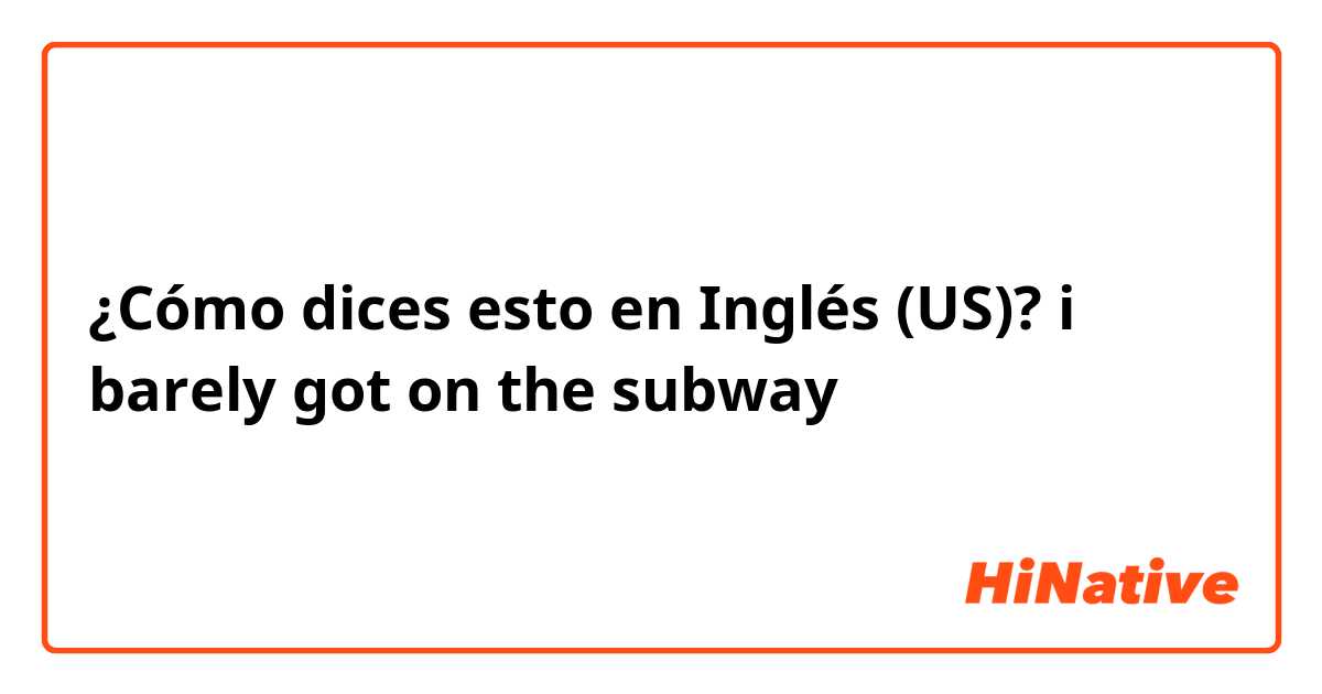 ¿Cómo dices esto en Inglés (US)? i barely got on the subway