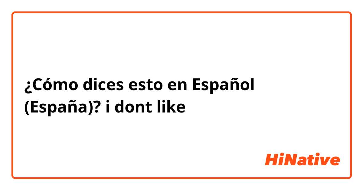 ¿Cómo dices esto en Español (España)? i dont like