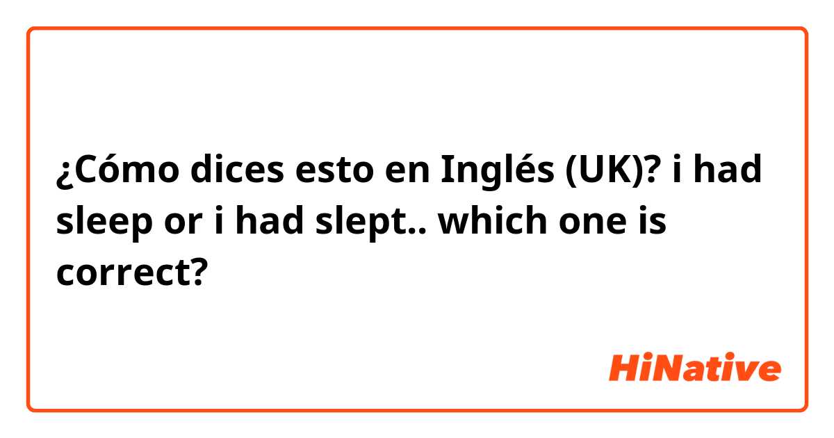 ¿Cómo dices esto en Inglés (UK)? i had sleep or i had slept.. which one is correct?