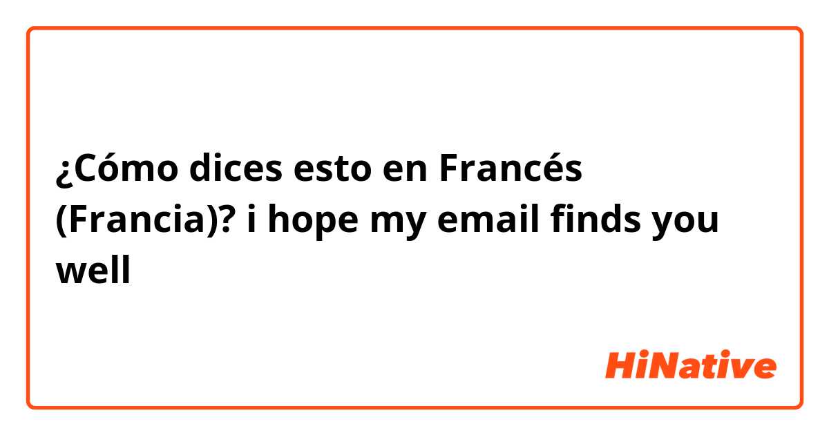 ¿Cómo dices esto en Francés (Francia)? i hope my email finds you well