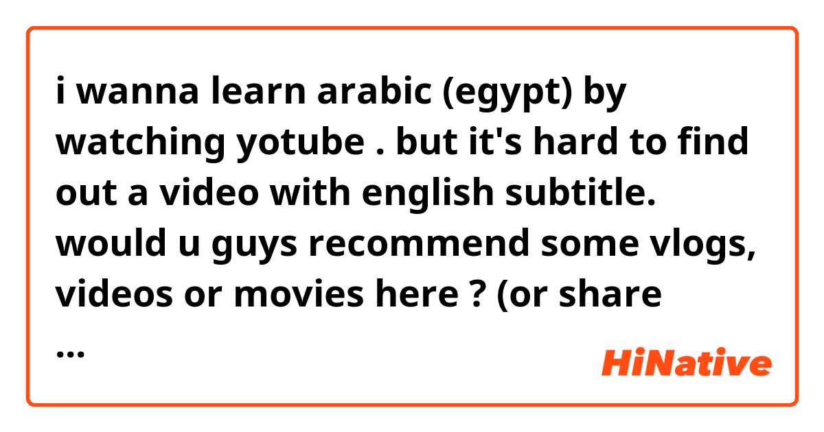 i wanna learn arabic (egypt) by watching yotube . but it's hard to find out a video with english subtitle.


would u guys recommend some vlogs, videos or movies here ? (or share some links maybe) 😊

thank u, xoxo