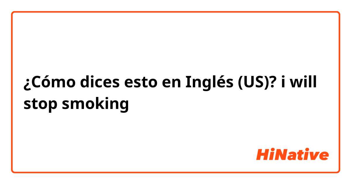 ¿Cómo dices esto en Inglés (US)? i will stop smoking