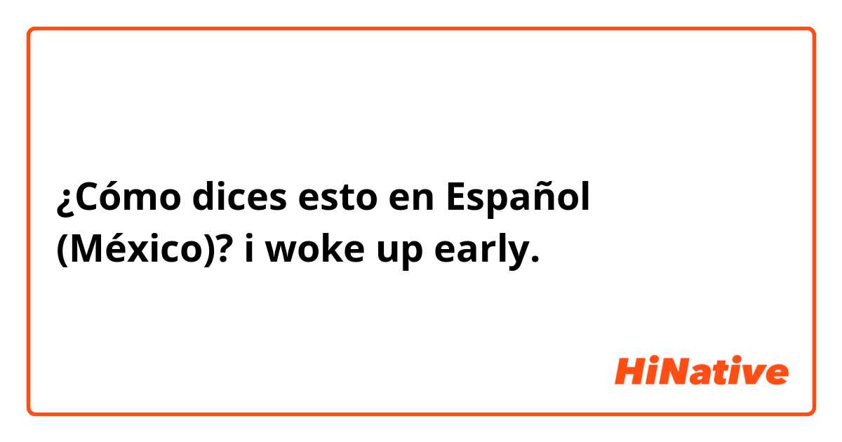 ¿Cómo dices esto en Español (México)? i woke up early.