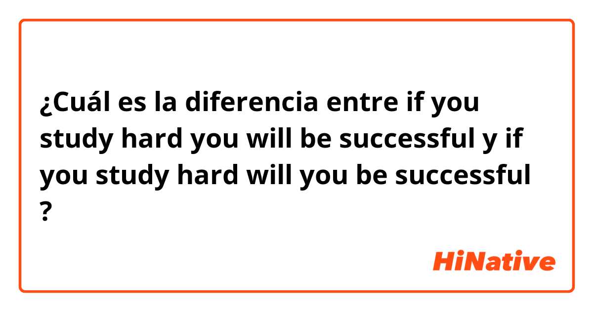 ¿Cuál es la diferencia entre if you study hard you will be successful  y if you study hard will you be successful  ?