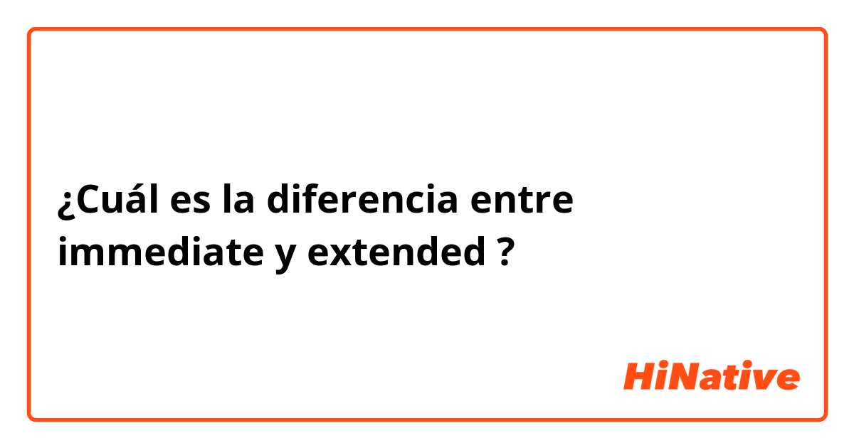 ¿Cuál es la diferencia entre immediate y extended ?