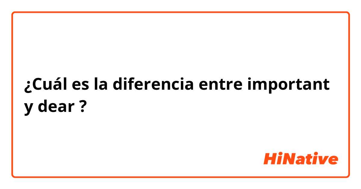 ¿Cuál es la diferencia entre important y dear ?