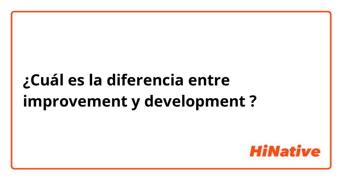 ¿Cuál es la diferencia entre improvement y development ?