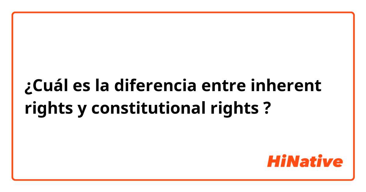 ¿Cuál es la diferencia entre inherent rights y constitutional rights ?