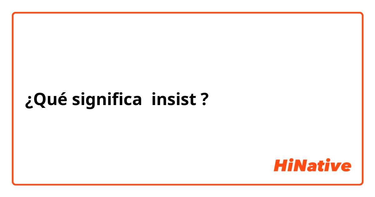 ¿Qué significa insist ?