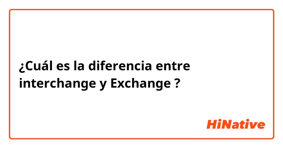 ¿Cuál es la diferencia entre interchange y Exchange ?