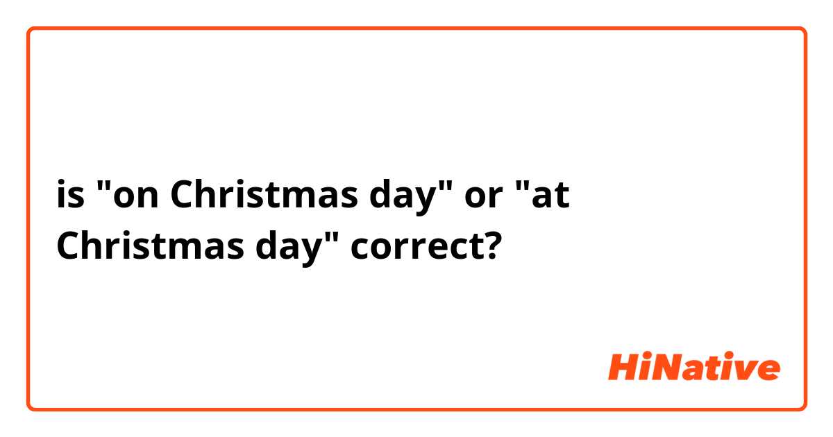 is "on Christmas day" or "at Christmas day" correct?