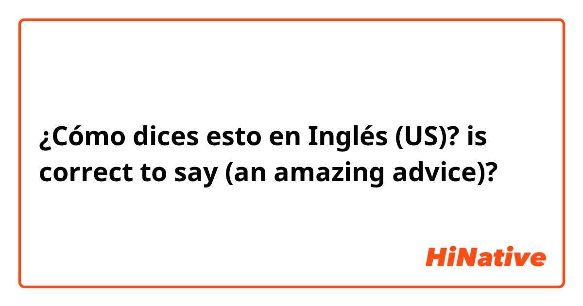 ¿Cómo dices esto en Inglés (US)? is correct to say 
(an amazing advice)?