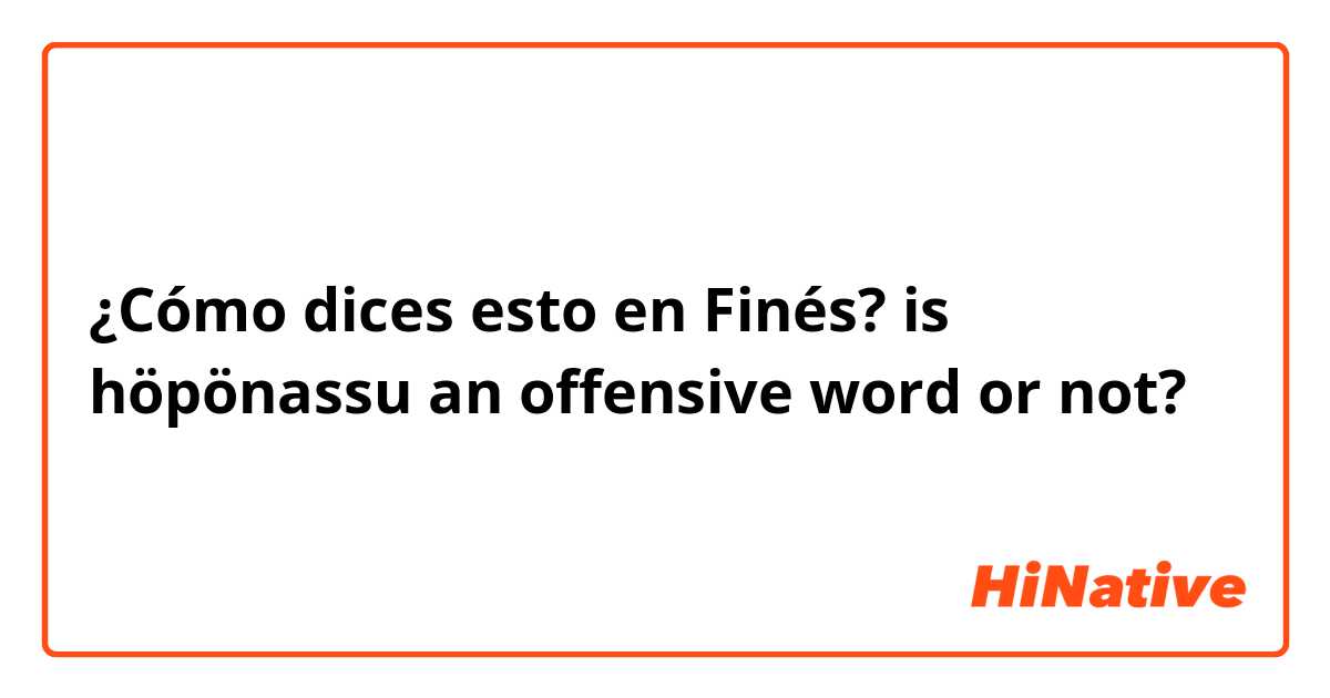 ¿Cómo dices esto en Finés? is höpönassu an offensive word or not? 
