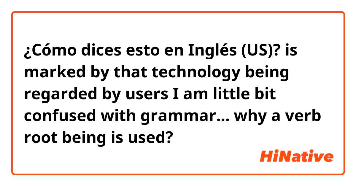 ¿Cómo dices esto en Inglés (US)? 
 is marked by that technology being regarded by users 

I am little bit confused with grammar...  why a verb root being is used?