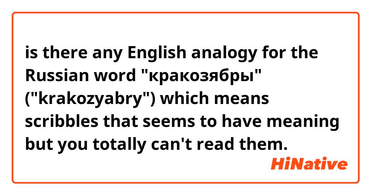 is there any English analogy for the Russian word "кракозябры" ("krakozyabry") which means scribbles that seems to have meaning but you totally can't read them.