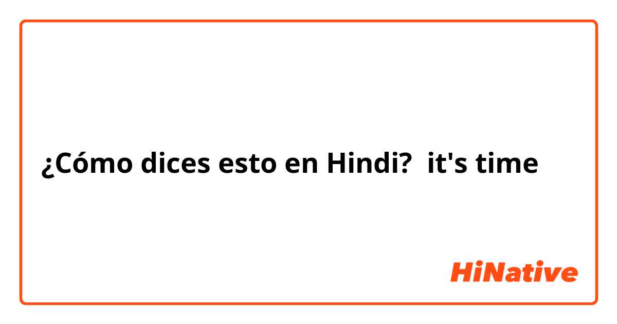 ¿Cómo dices esto en Hindi? it's time