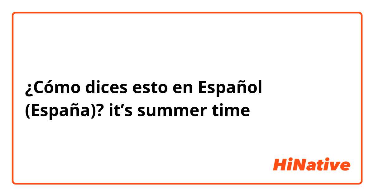 ¿Cómo dices esto en Español (España)? it’s summer time 