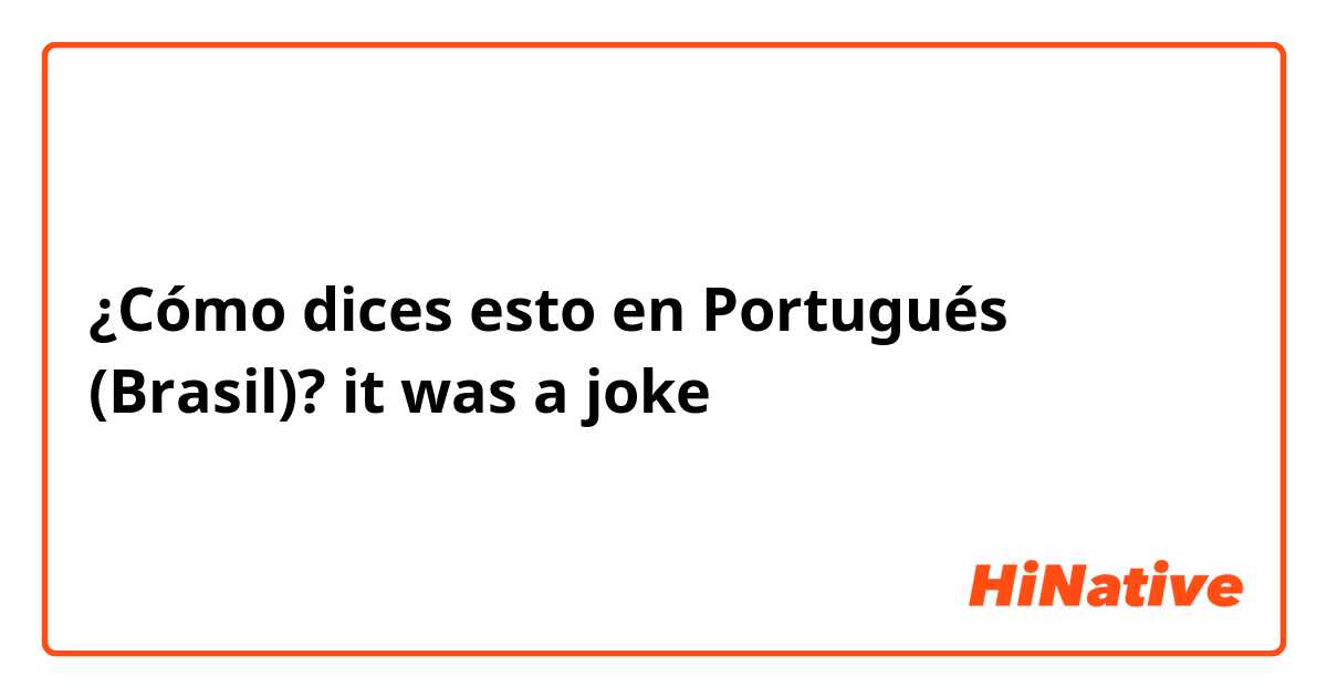 ¿Cómo dices esto en Portugués (Brasil)? it was a joke