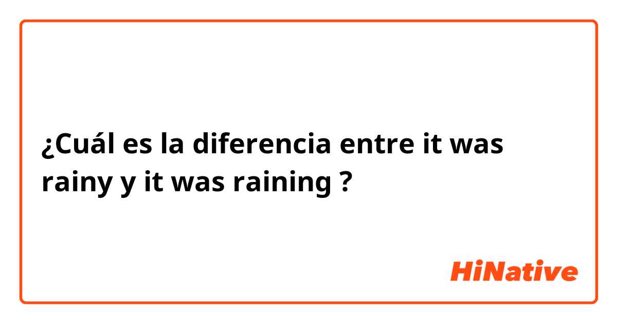 ¿Cuál es la diferencia entre it was rainy y it was raining ?