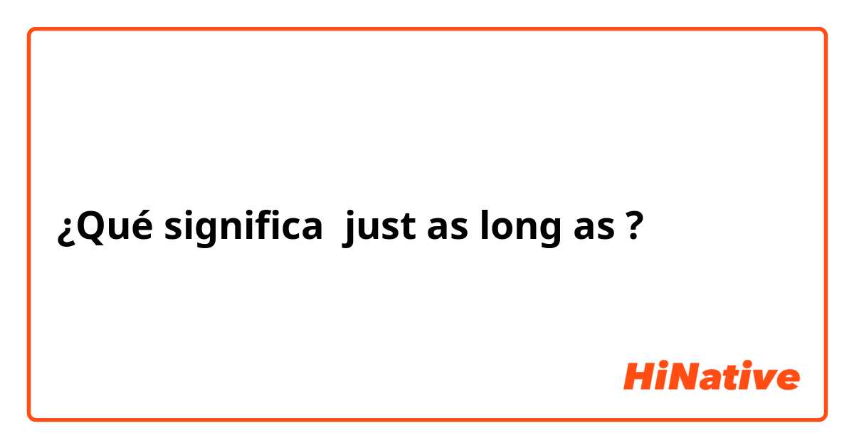 ¿Qué significa just as long as?