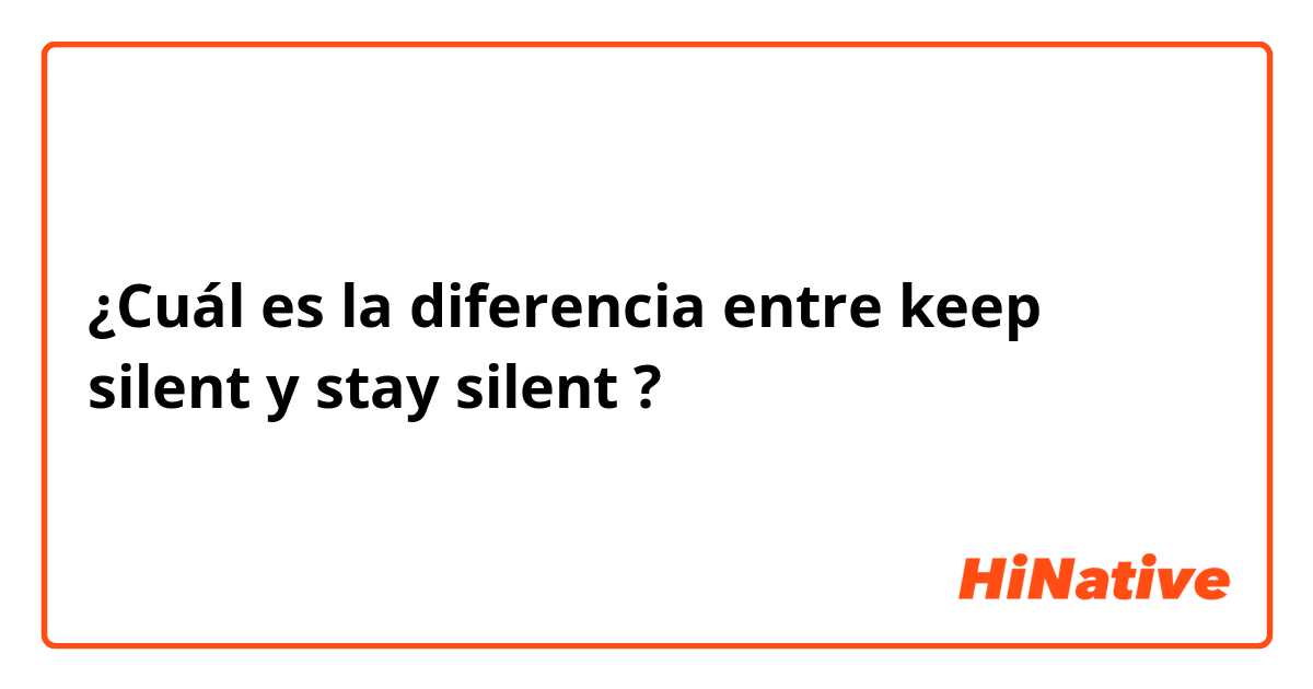 ¿Cuál es la diferencia entre keep silent y stay silent ?
