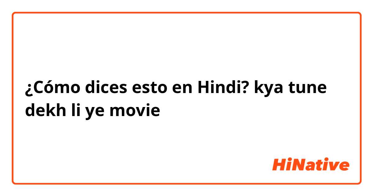¿Cómo dices esto en Hindi? kya tune dekh li ye movie