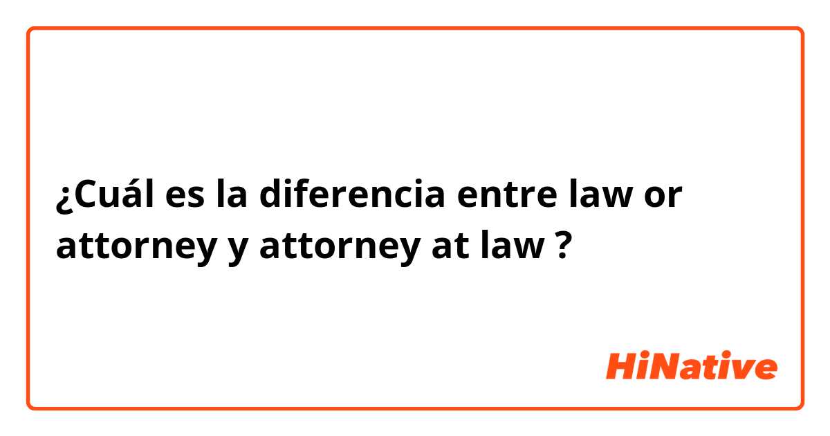 ¿Cuál es la diferencia entre law or attorney y attorney at law ?