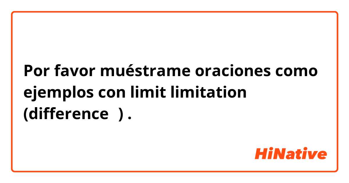 Por favor muéstrame oraciones como ejemplos con limit limitation (difference？).