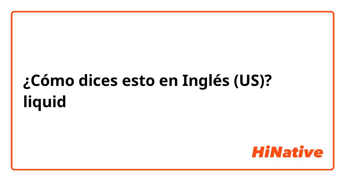 ¿Cómo dices esto en Inglés (US)? liquid 