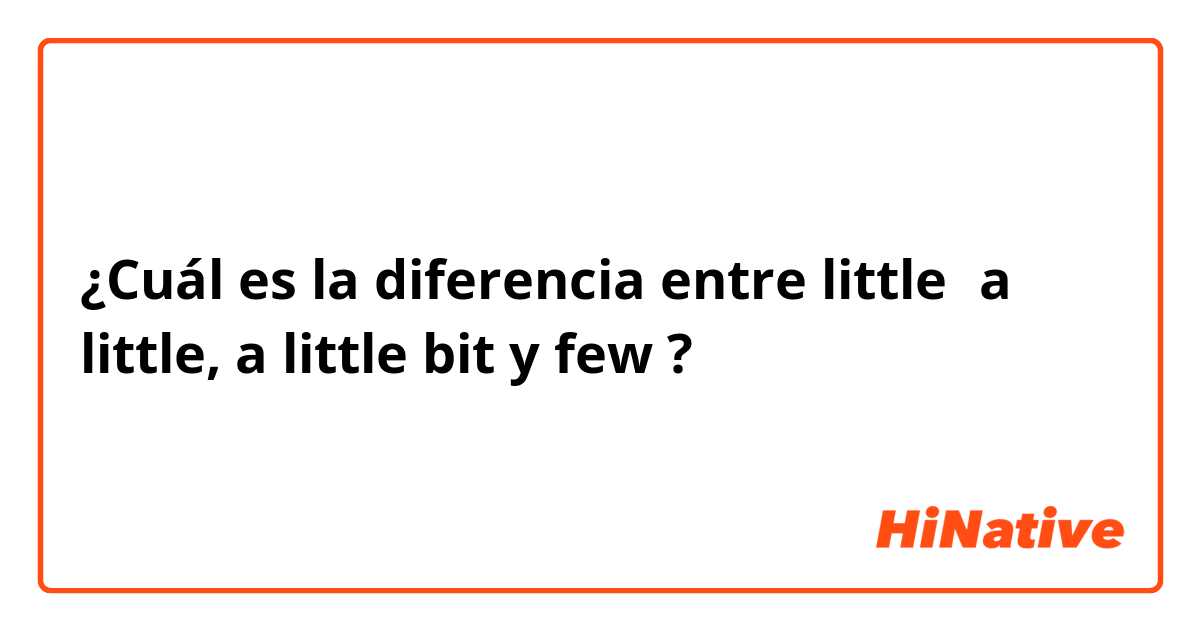 ¿Cuál es la diferencia entre little，a little, a little bit  y few ?