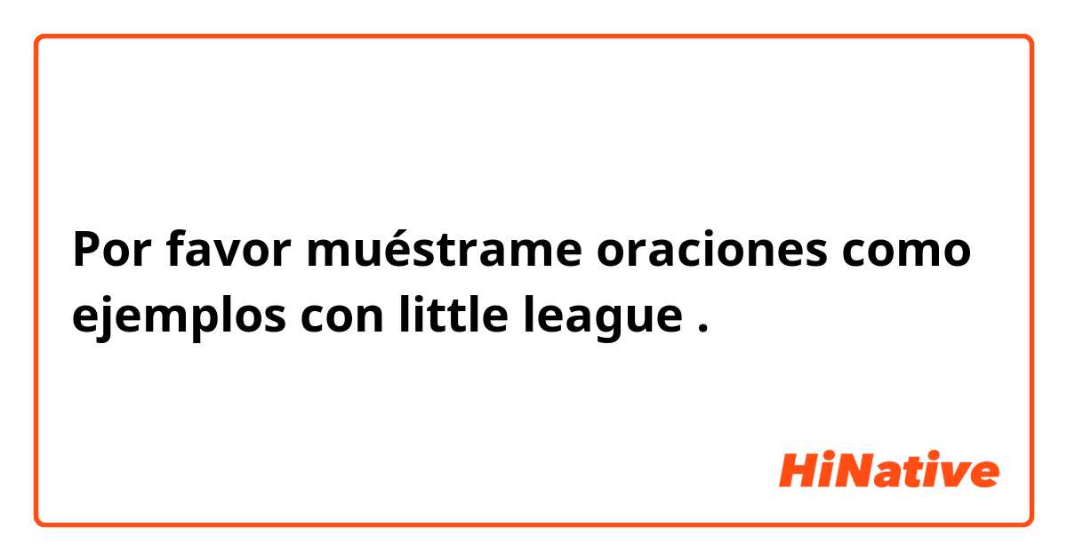 Por favor muéstrame oraciones como ejemplos con little league.