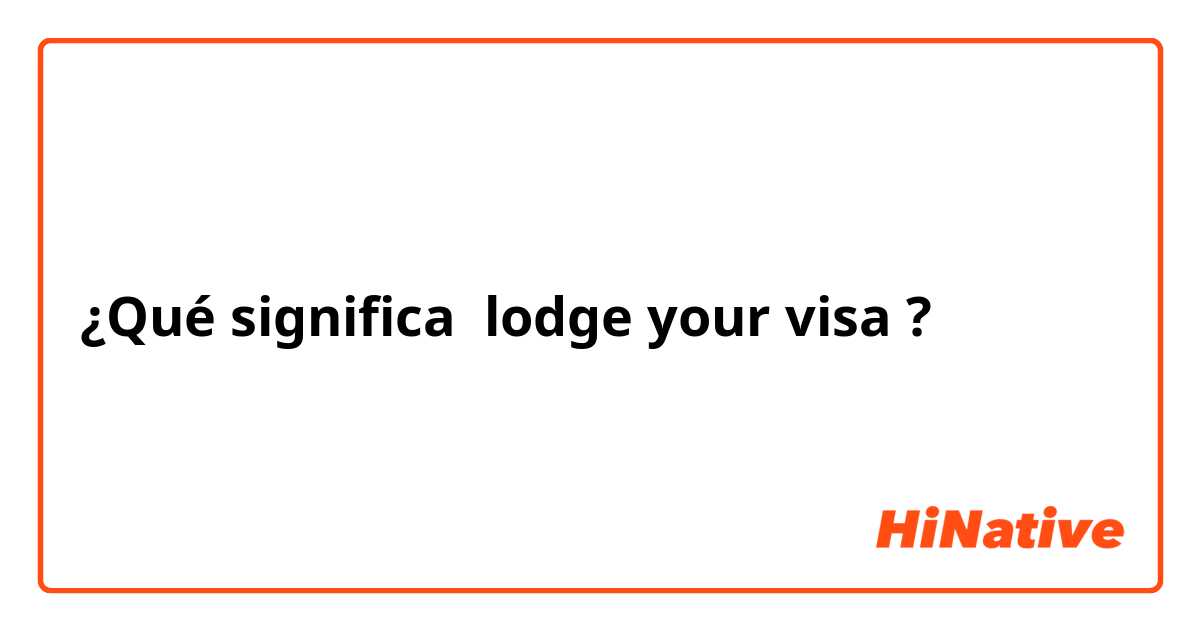 ¿Qué significa lodge your visa?