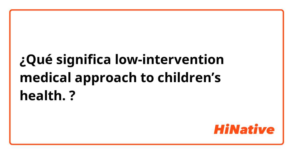¿Qué significa low-intervention medical approach to children’s health.?