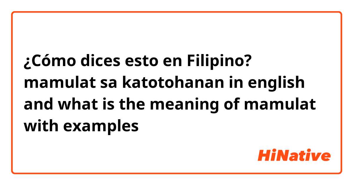 ¿Cómo dices esto en Filipino? mamulat sa katotohanan in english and what is the meaning of mamulat with examples