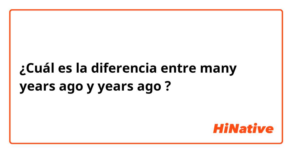 ¿Cuál es la diferencia entre many years ago y years ago ?