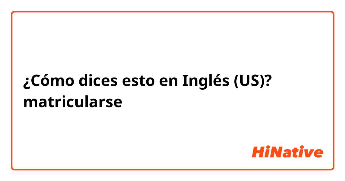 ¿Cómo dices esto en Inglés (US)? matricularse