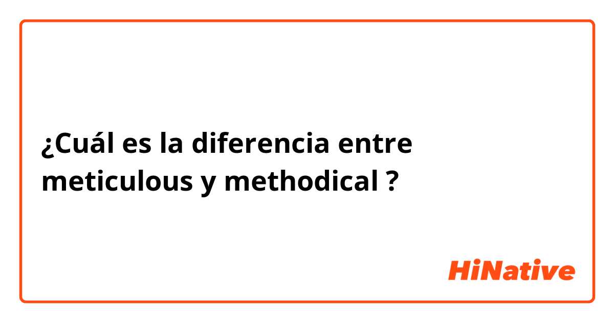 ¿Cuál es la diferencia entre meticulous  y methodical  ?