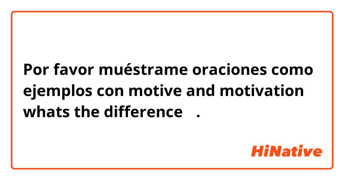 Por favor muéstrame oraciones como ejemplos con motive and motivation
whats the difference？.