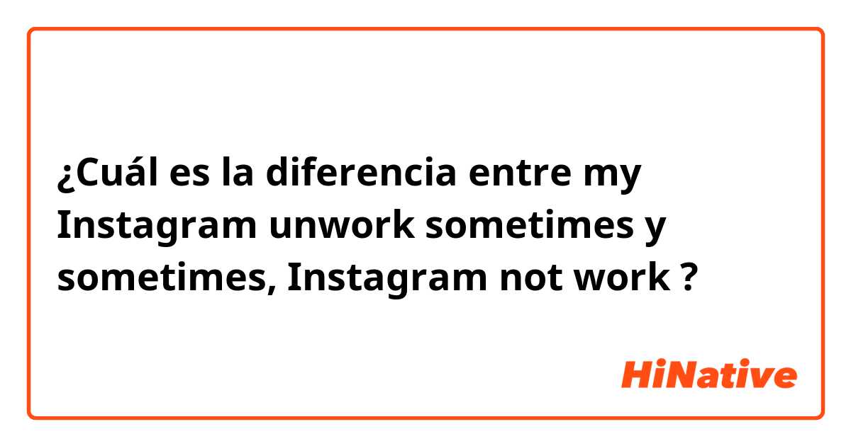 ¿Cuál es la diferencia entre my Instagram unwork sometimes

 y sometimes, Instagram not work ?