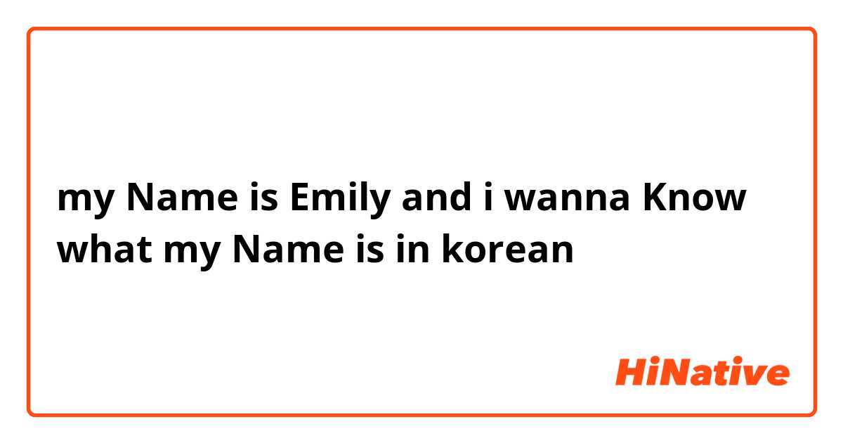 my Name is Emily and i wanna Know what my Name is in korean 