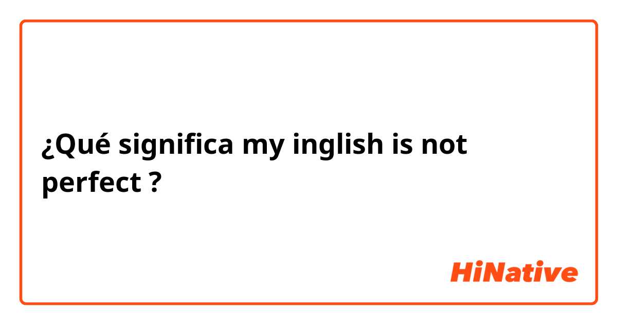 ¿Qué significa my inglish is not perfect?