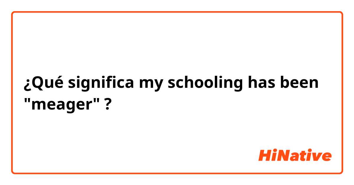¿Qué significa my schooling has been "meager"?