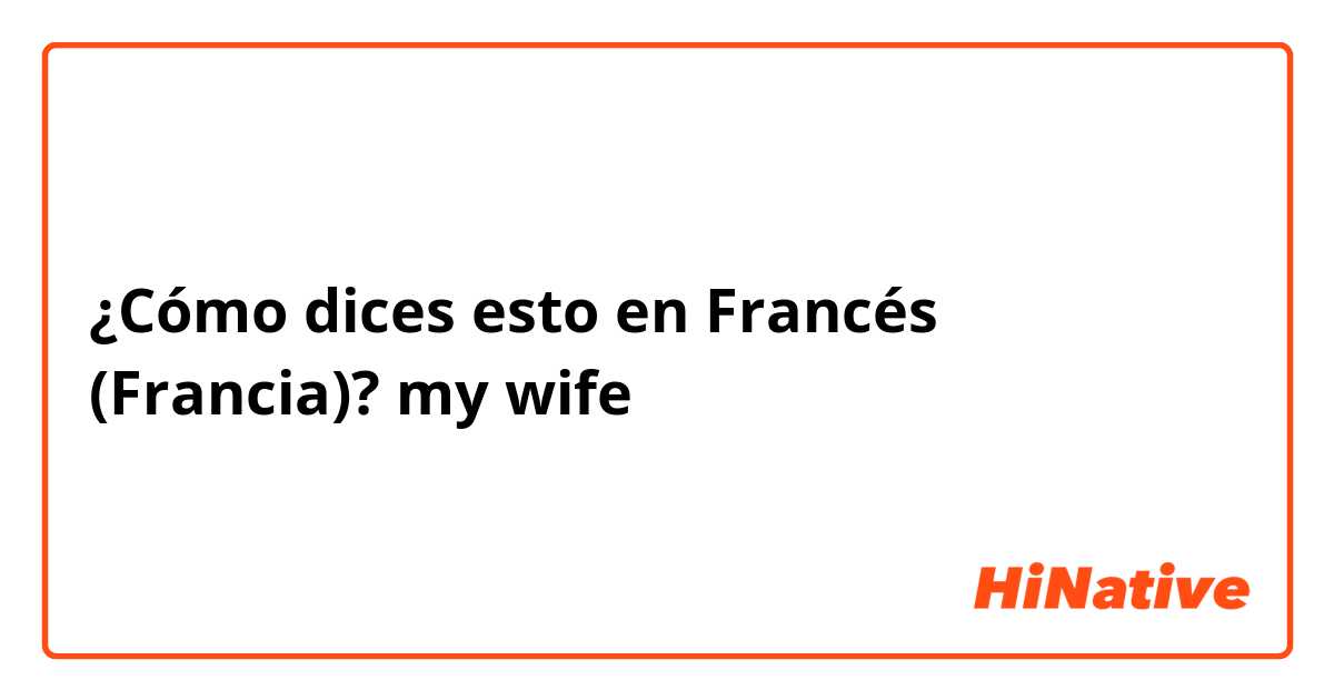¿Cómo dices esto en Francés (Francia)? my wife