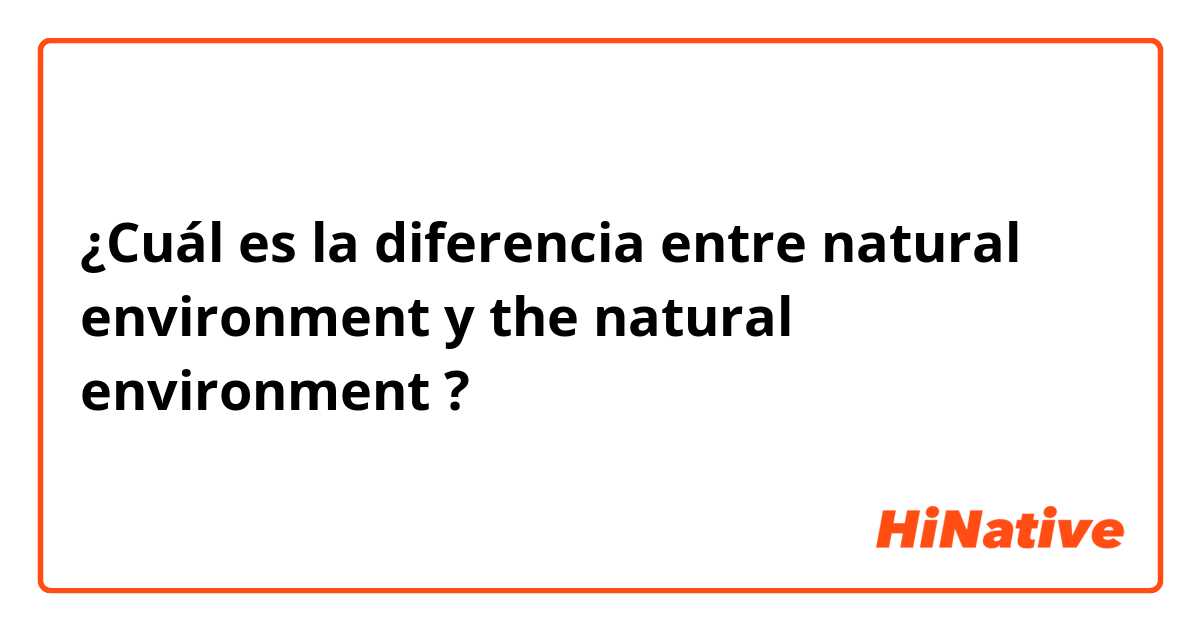¿Cuál es la diferencia entre natural environment y the natural environment ?