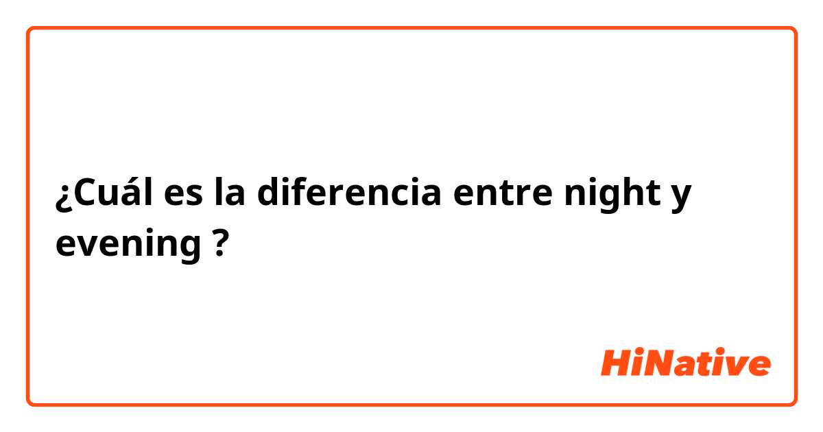 ¿Cuál es la diferencia entre night y evening ?