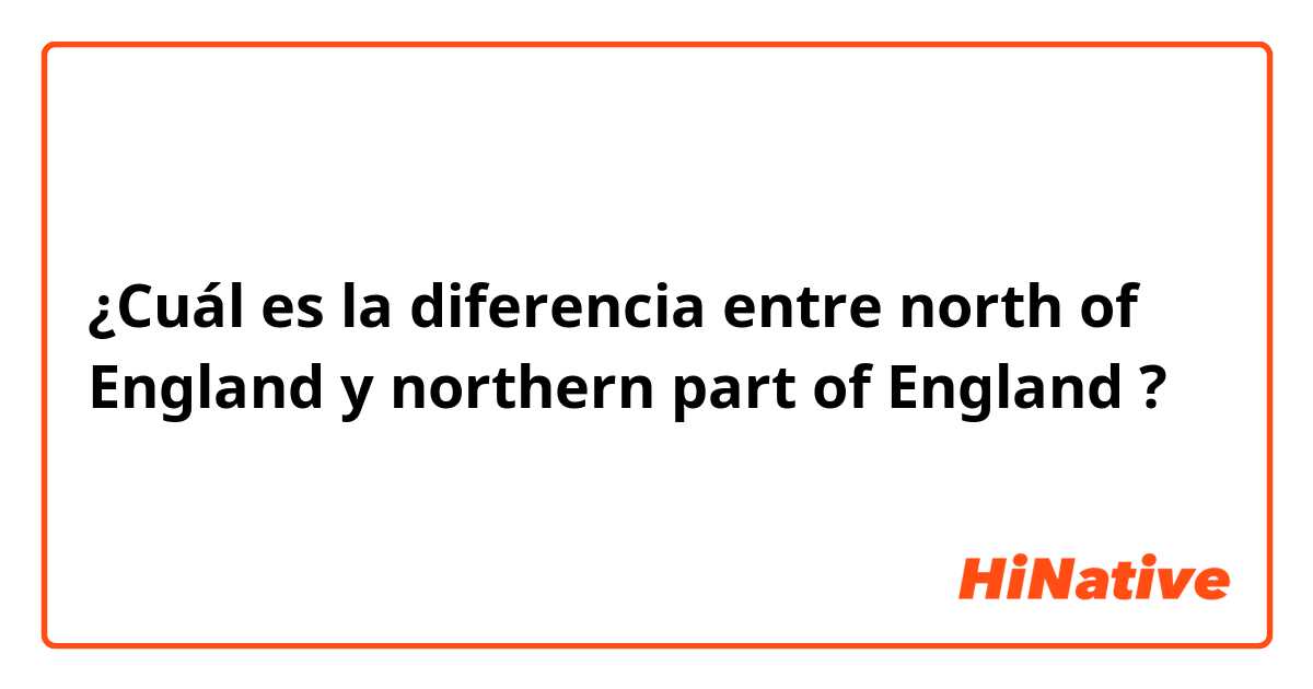 ¿Cuál es la diferencia entre north of England y northern part of England  ?