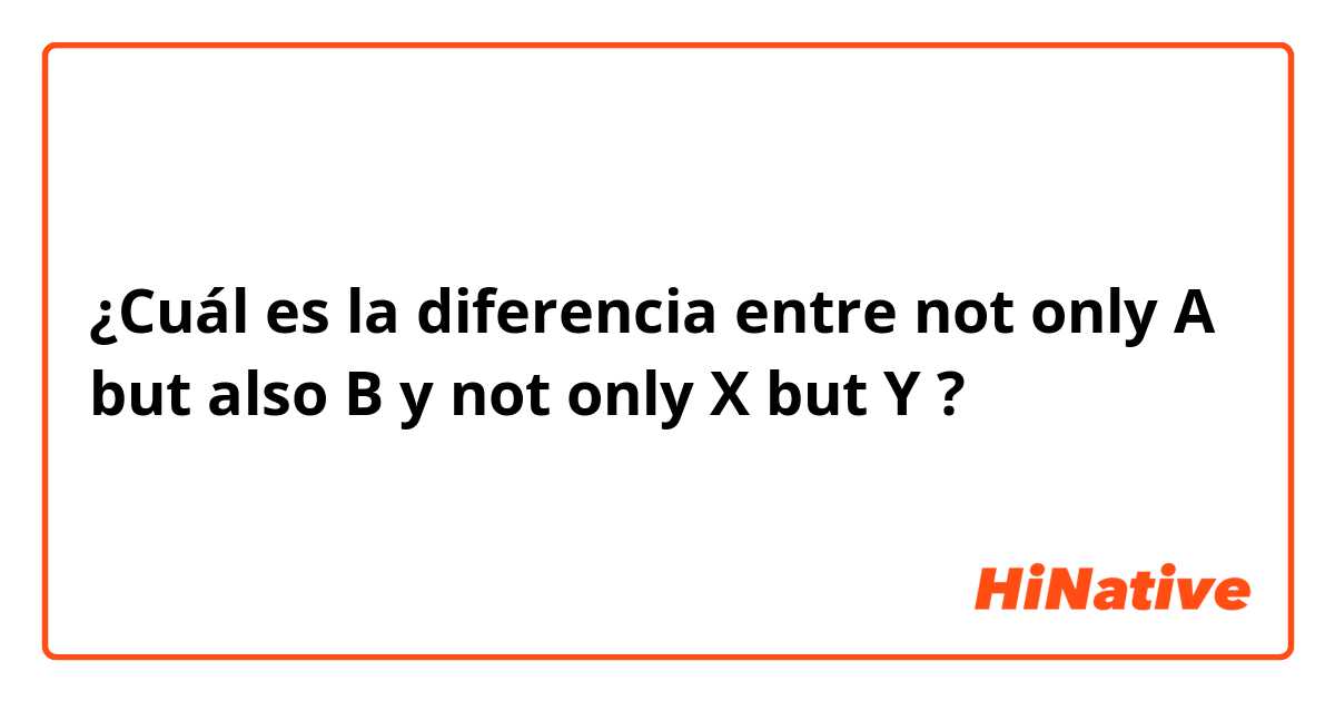 ¿Cuál es la diferencia entre not only A but also B y not only X but Y ?