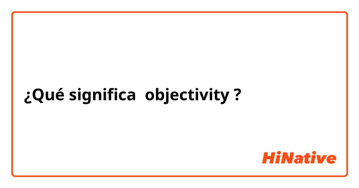 ¿Qué significa objectivity
?