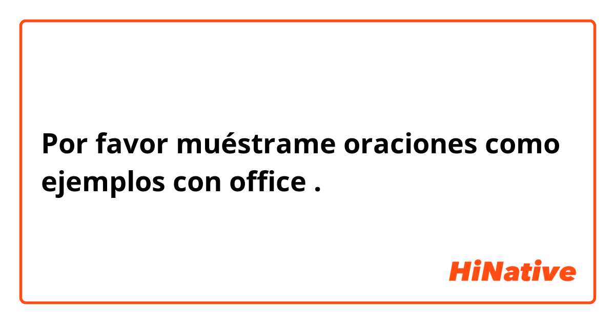 Por favor muéstrame oraciones como ejemplos con office .